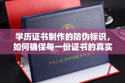 绛县学历证书制作的防伪标识，如何确保每一份证书的真实性？