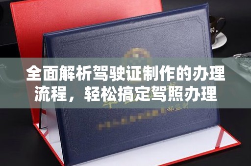 都昌全面解析驾驶证制作的办理流程，轻松搞定驾照办理